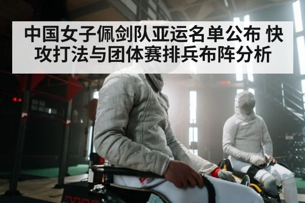 中国女子佩剑队亚运名单公布 快攻打法与团体赛排兵布阵分析
